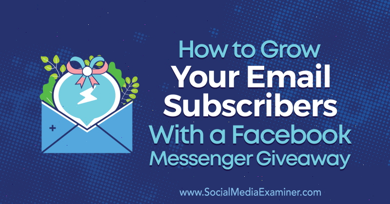 Sosyal Medya İnceleyicisi'nde Steve Chou'nun Facebook Messenger Giveaway'i ile E-posta Abonelerinizi Nasıl Arttırırsınız?